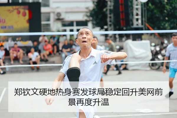 郑钦文硬地热身赛发球局稳定回升美网前景再度升温